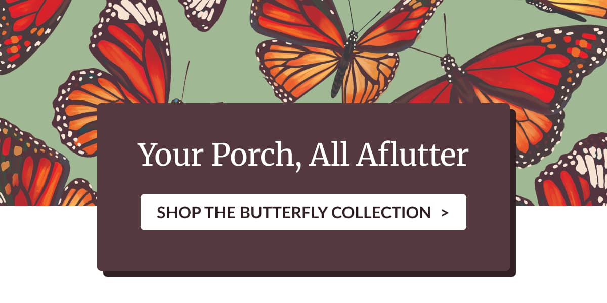Your Porch, All Aflutter - Shop the Butterfly Collection